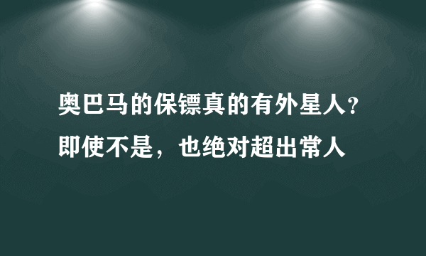 奥巴马的保镖真的有外星人？即使不是，也绝对超出常人