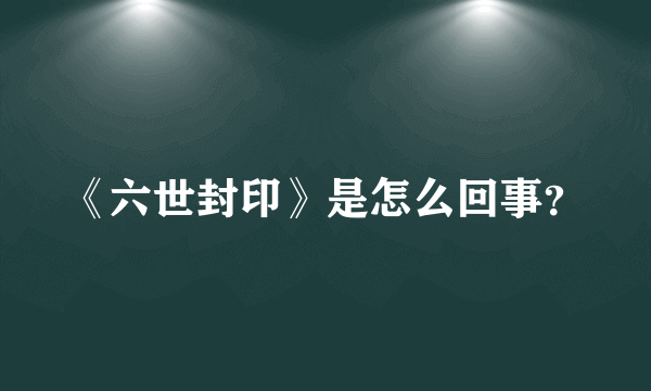 《六世封印》是怎么回事？