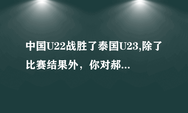 中国U22战胜了泰国U23,除了比赛结果外，你对郝伟上任以来有什么看法？