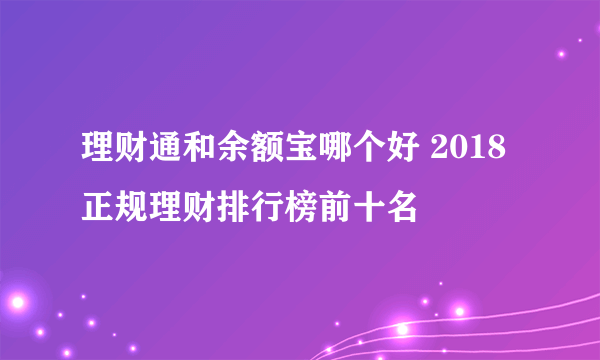 理财通和余额宝哪个好 2018正规理财排行榜前十名