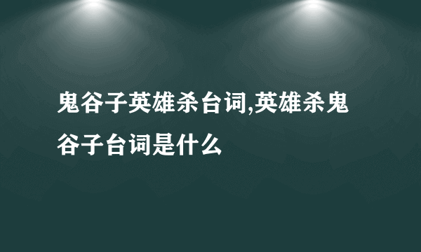 鬼谷子英雄杀台词,英雄杀鬼谷子台词是什么