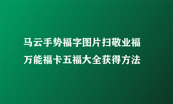 马云手势福字图片扫敬业福 万能福卡五福大全获得方法