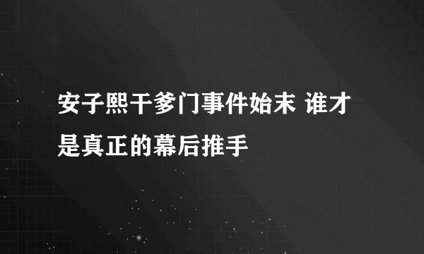 安子熙干爹门事件始末 谁才是真正的幕后推手