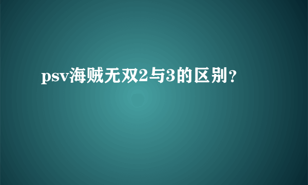 psv海贼无双2与3的区别？