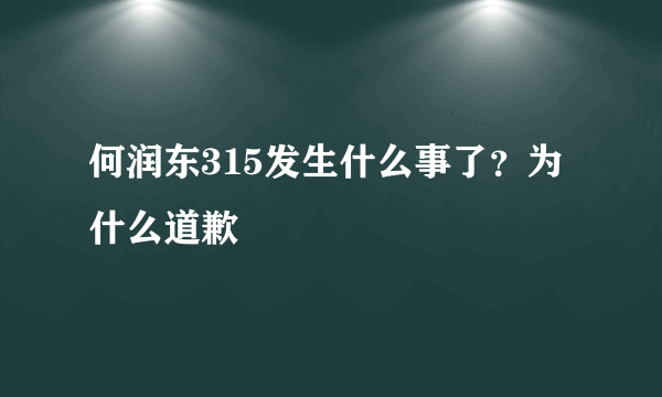 何润东315发生什么事了？为什么道歉