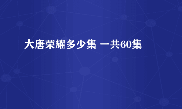 大唐荣耀多少集 一共60集