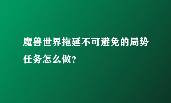 魔兽世界拖延不可避免的局势任务怎么做？