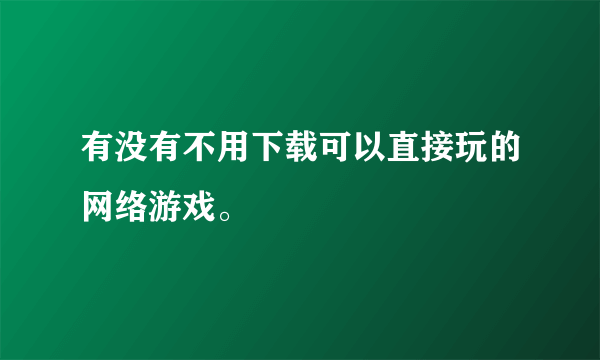 有没有不用下载可以直接玩的网络游戏。