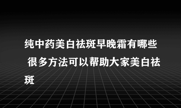 纯中药美白祛斑早晚霜有哪些 很多方法可以帮助大家美白祛斑