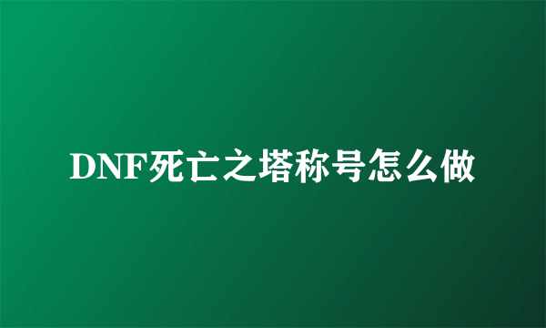 DNF死亡之塔称号怎么做