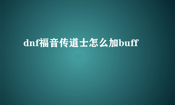 dnf福音传道士怎么加buff