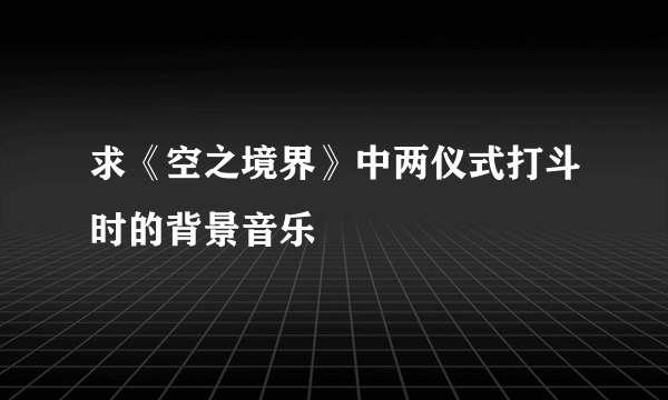 求《空之境界》中两仪式打斗时的背景音乐