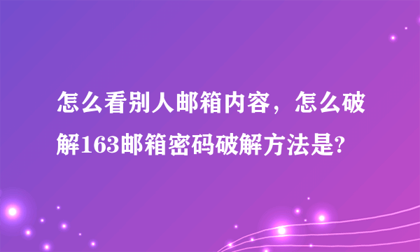 怎么看别人邮箱内容，怎么破解163邮箱密码破解方法是?