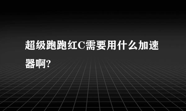 超级跑跑红C需要用什么加速器啊?