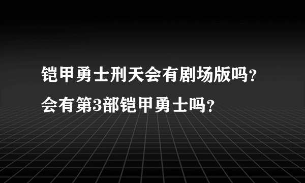 铠甲勇士刑天会有剧场版吗？会有第3部铠甲勇士吗？