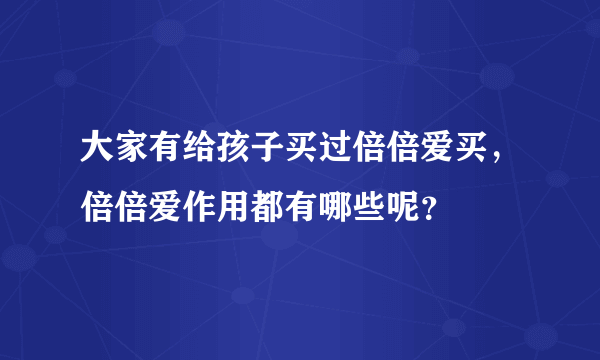 大家有给孩子买过倍倍爱买，倍倍爱作用都有哪些呢？