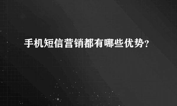 手机短信营销都有哪些优势？