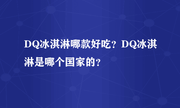 DQ冰淇淋哪款好吃？DQ冰淇淋是哪个国家的？