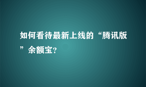 如何看待最新上线的“腾讯版”余额宝？