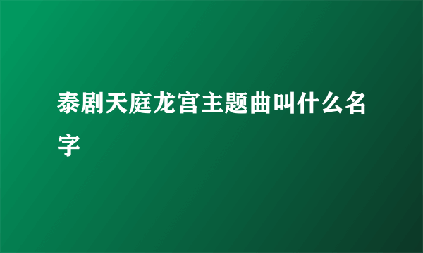 泰剧天庭龙宫主题曲叫什么名字