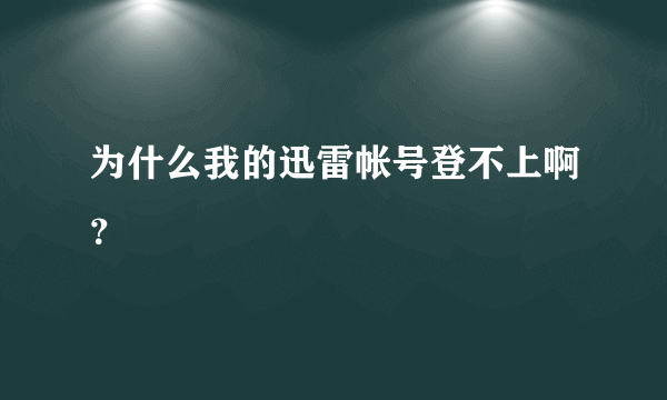 为什么我的迅雷帐号登不上啊？