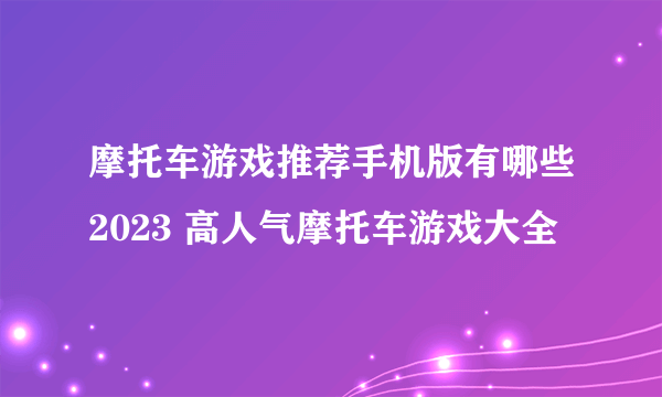 摩托车游戏推荐手机版有哪些2023 高人气摩托车游戏大全