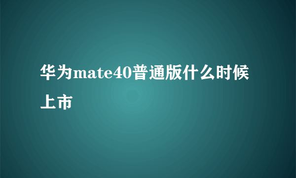 华为mate40普通版什么时候上市