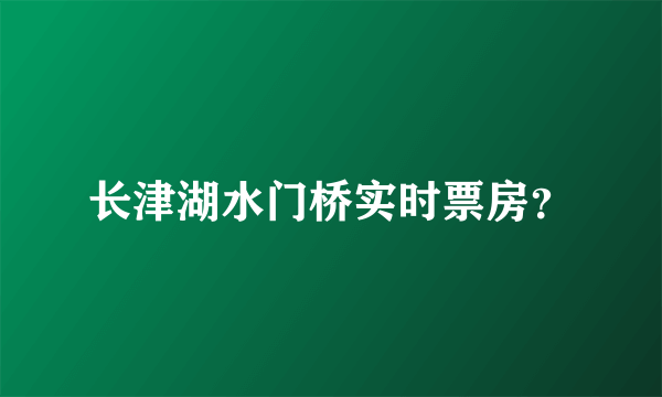 长津湖水门桥实时票房？