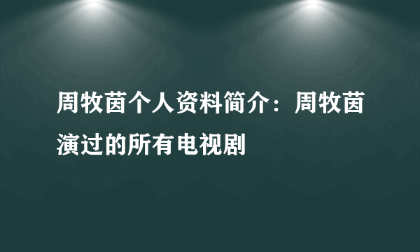 周牧茵个人资料简介：周牧茵演过的所有电视剧