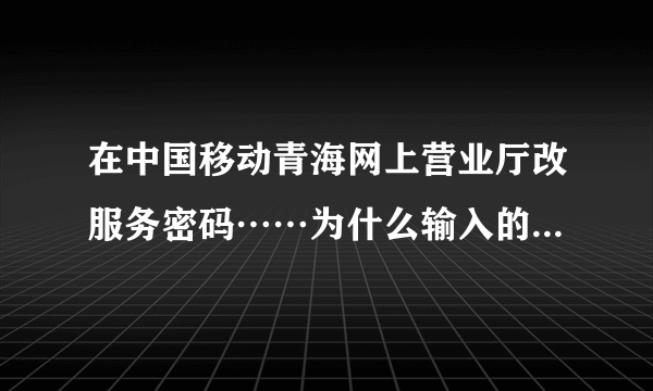 在中国移动青海网上营业厅改服务密码……为什么输入的正确开户身份证号总是错误……正确格式又是什么？