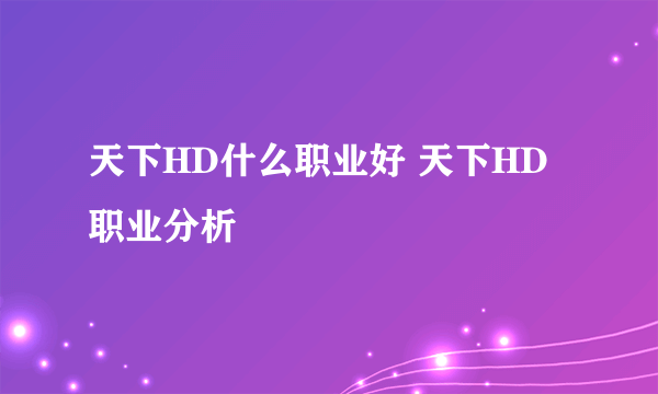 天下HD什么职业好 天下HD职业分析