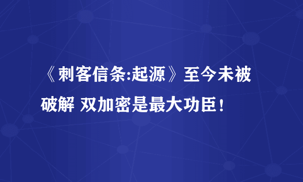 《刺客信条:起源》至今未被破解 双加密是最大功臣！