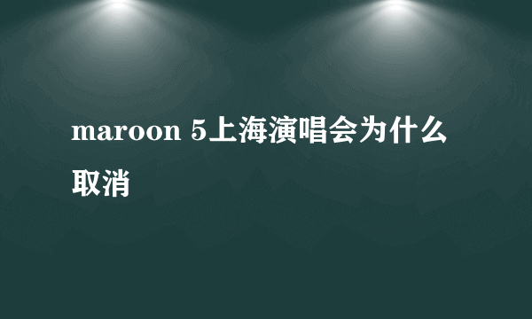 maroon 5上海演唱会为什么取消