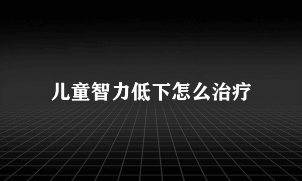 儿童智力低下怎么治疗