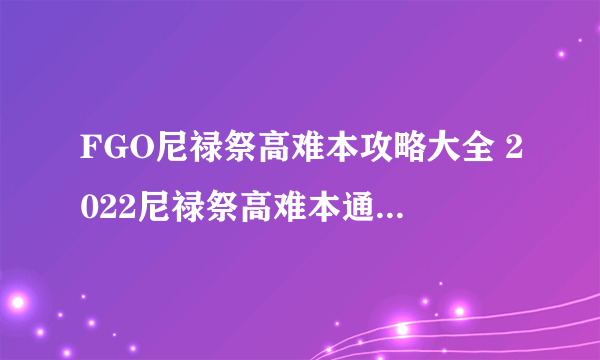 FGO尼禄祭高难本攻略大全 2022尼禄祭高难本通关图文攻略汇总