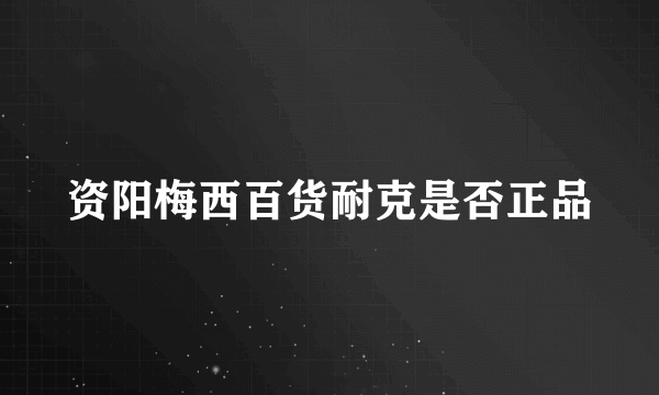 资阳梅西百货耐克是否正品