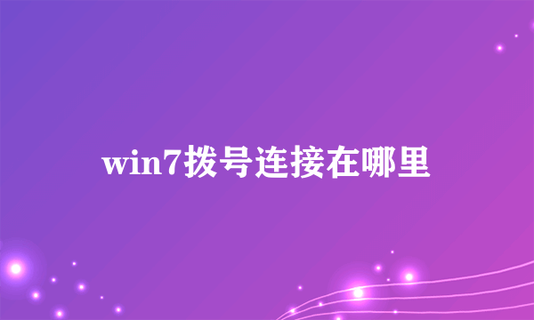 win7拨号连接在哪里