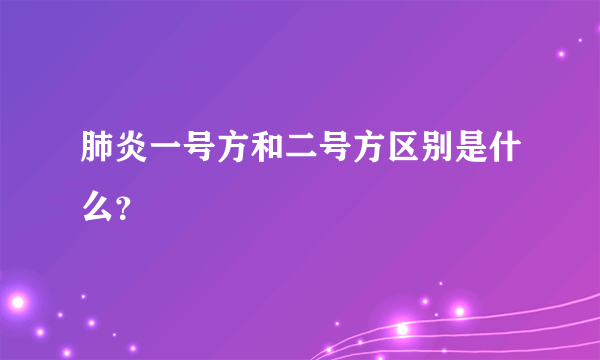 肺炎一号方和二号方区别是什么？