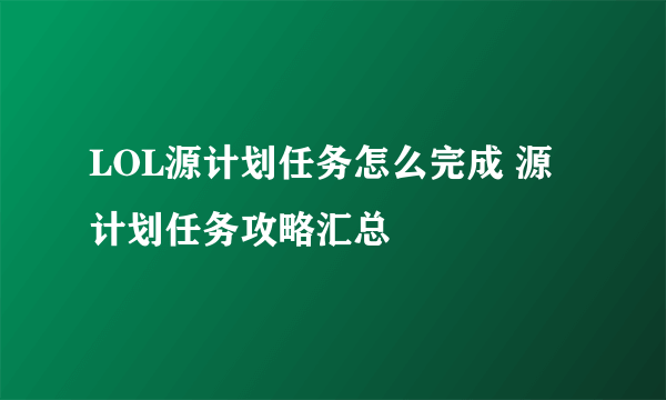 LOL源计划任务怎么完成 源计划任务攻略汇总