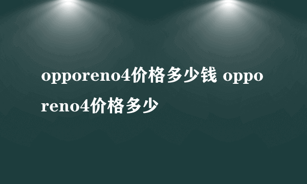 opporeno4价格多少钱 opporeno4价格多少