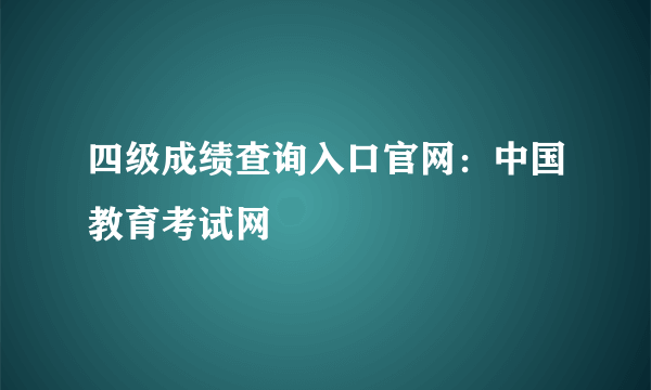 四级成绩查询入口官网：中国教育考试网