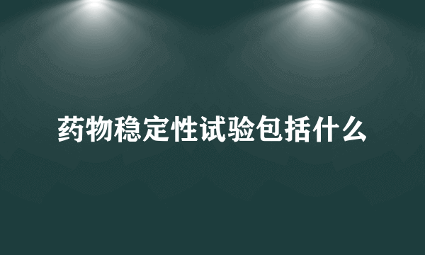 药物稳定性试验包括什么