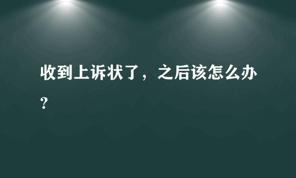 收到上诉状了，之后该怎么办？