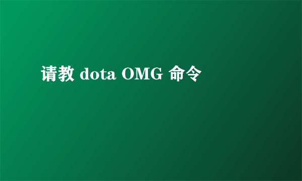 请教 dota OMG 命令