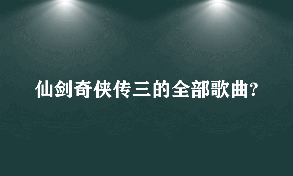 仙剑奇侠传三的全部歌曲?