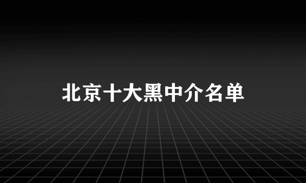 北京十大黑中介名单