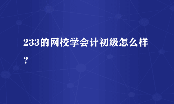 233的网校学会计初级怎么样？