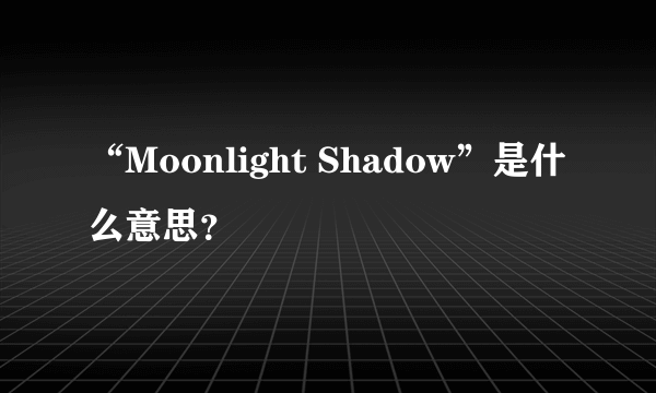 “Moonlight Shadow”是什么意思？