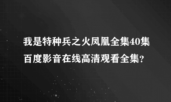 我是特种兵之火凤凰全集40集百度影音在线高清观看全集？