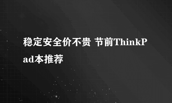 稳定安全价不贵 节前ThinkPad本推荐